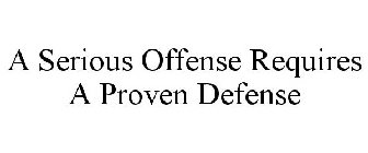 A SERIOUS OFFENSE REQUIRES A PROVEN DEFENSE