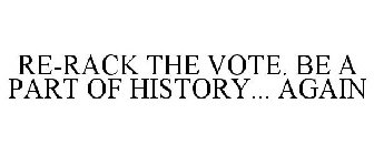 RE-RACK THE VOTE. BE A PART OF HISTORY... AGAIN