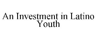 AN INVESTMENT IN LATINO YOUTH