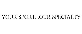 YOUR SPORT...OUR SPECIALTY
