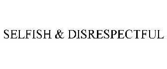 SELFISH & DISRESPECTFUL