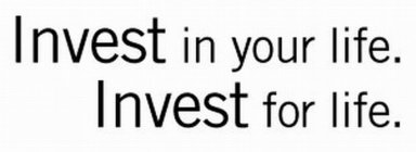 INVEST IN YOUR LIFE. INVEST FOR LIFE.