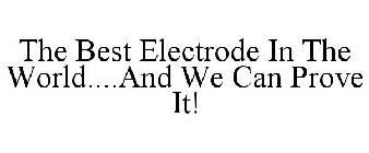 THE BEST ELECTRODE IN THE WORLD....AND WE CAN PROVE IT!