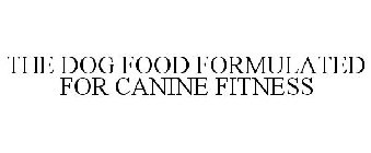THE DOG FOOD FORMULATED FOR CANINE FITNESS