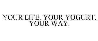 YOUR LIFE. YOUR YOGURT. YOUR WAY.