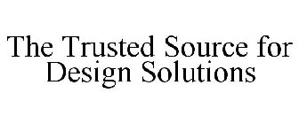 THE TRUSTED SOURCE FOR DESIGN SOLUTIONS