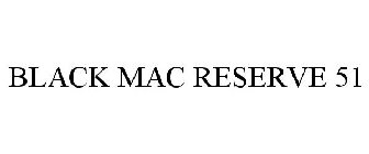 BLACK MAC RESERVE 51