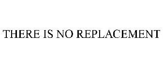 THERE IS NO REPLACEMENT