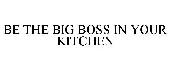BE THE BIG BOSS IN YOUR KITCHEN
