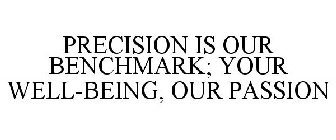 PRECISION IS OUR BENCHMARK; YOUR WELL-BEING, OUR PASSION
