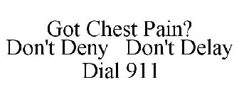 GOT CHEST PAIN? DON'T DENY DON'T DELAY DIAL 911