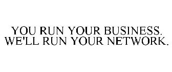 YOU RUN YOUR BUSINESS. WE'LL RUN YOUR NETWORK.