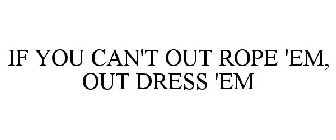 IF YOU CAN'T OUT ROPE 'EM, OUT DRESS 'EM