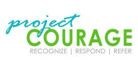 PROJECT COURAGE RECOGNIZE | RESPOND | REFER