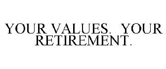 YOUR VALUES. YOUR RETIREMENT.