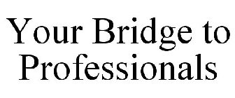 YOUR BRIDGE TO PROFESSIONALS