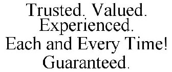 TRUSTED. VALUED. EXPERIENCED. EACH AND EVERY TIME! GUARANTEED.