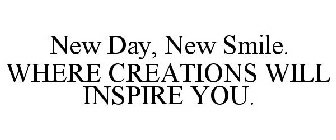 NEW DAY, NEW SMILE. WHERE CREATIONS WILL INSPIRE YOU.