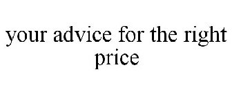 YOUR ADVICE FOR THE RIGHT PRICE