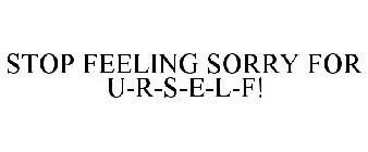 STOP FEELING SORRY FOR U-R-S-E-L-F!