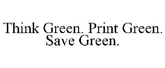 THINK GREEN. PRINT GREEN. SAVE GREEN.
