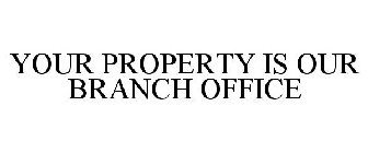 YOUR PROPERTY IS OUR BRANCH OFFICE