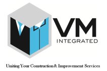 VM INTEGRATED UNITING YOUR CONSTRUCTION & IMPROVEMENT SERVICES