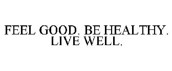 FEEL GOOD. BE HEALTHY. LIVE WELL.