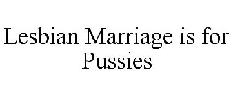 LESBIAN MARRIAGE IS FOR PUSSIES