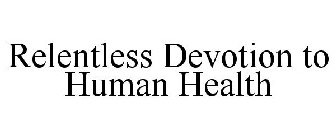RELENTLESS DEVOTION TO HUMAN HEALTH