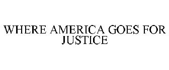 WHERE AMERICA GOES FOR JUSTICE