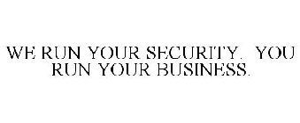 WE RUN YOUR SECURITY. YOU RUN YOUR BUSINESS.