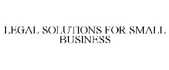 LEGAL SOLUTIONS FOR SMALL BUSINESS