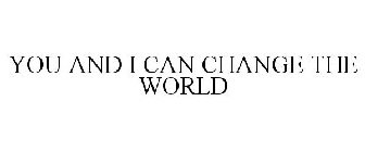 YOU AND I CAN CHANGE THE WORLD