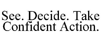 SEE. DECIDE. TAKE CONFIDENT ACTION.