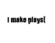 I MAKE PLAYS!