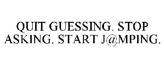 QUIT GUESSING. STOP ASKING. START J@MPING.