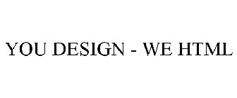 YOU DESIGN - WE HTML