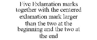 FIVE EXLAMATION MARKS TOGETHER WITH THE CENTERED EXLAMATION MARK LARGER THAN THE TWO AT THE BEGINNING AND THE TWO AT THE END