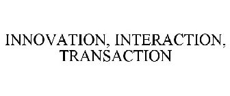 INNOVATION, INTERACTION, TRANSACTION