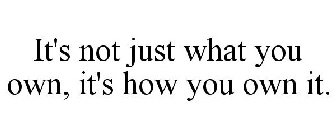 IT'S NOT JUST WHAT YOU OWN, IT'S HOW YOU OWN IT.