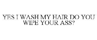 YES I WASH MY HAIR DO YOU WIPE YOUR ASS?