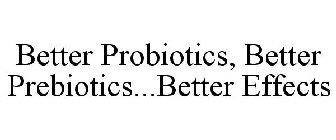 BETTER PROBIOTICS, BETTER PREBIOTICS...BETTER EFFECTS