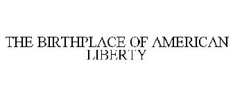 THE BIRTHPLACE OF AMERICAN LIBERTY
