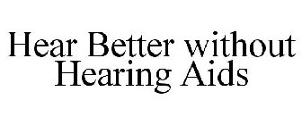 HEAR BETTER WITHOUT HEARING AIDS