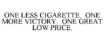 ONE LESS CIGARETTE. ONE MORE VICTORY. ONE GREAT LOW PRICE.