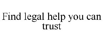 FIND LEGAL HELP YOU CAN TRUST