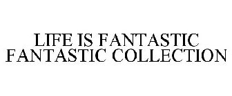 LIFE IS FANTASTIC FANTASTIC COLLECTION