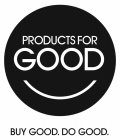 PRODUCTS FOR GOOD BUY GOOD. DO GOOD.