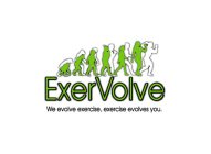 EXERVOLVE WE EVOLVE EXERCISE, EXERCISE EVOLVES YOU.